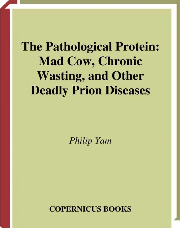 The Pathological Protein: Mad Cow, Chronic Wasting, and Other Deadly Prion Diseases