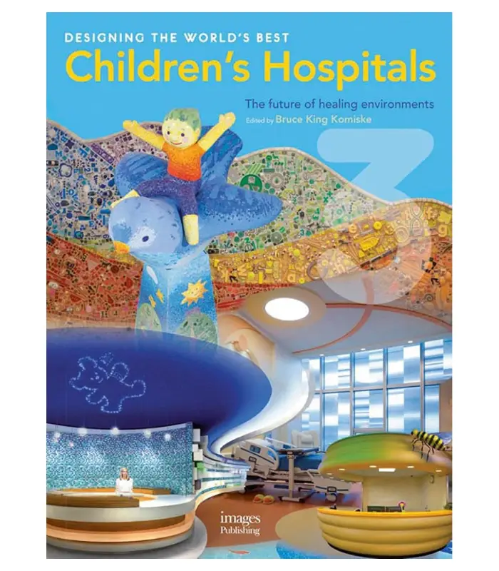 Designing The Worlds Best Childrens Hospital The Future Of Healing Environments 1Ed